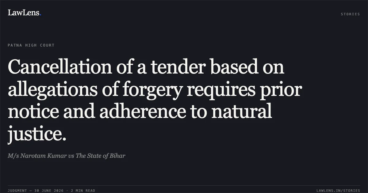 Cancellation of a tender based on allegations of forgery requires prior notice and adherence to natural justice.. M/s Narotam Kumar vs The State of Bihar. Patna High Court. LawLens