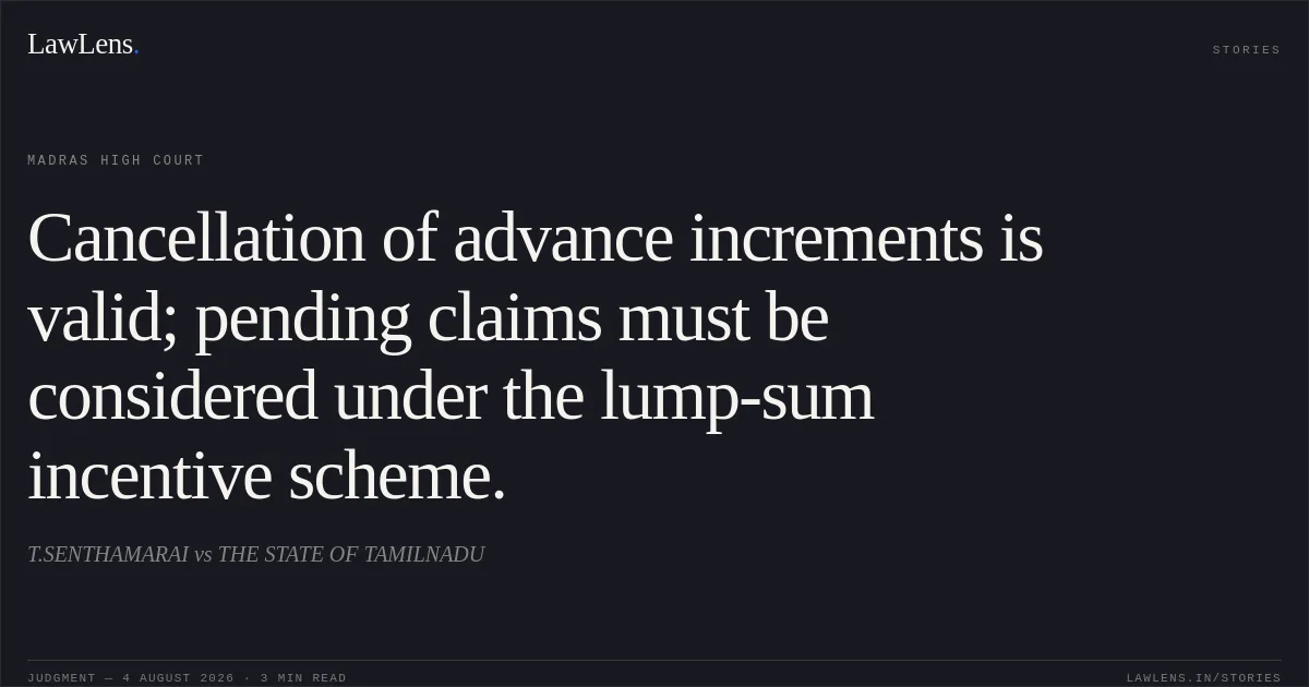 Cancellation of advance increments is valid; pending claims must be considered under the lump-sum incentive scheme.. T.SENTHAMARAI vs THE STATE OF TAMILNADU. Madras High Court. LawLens