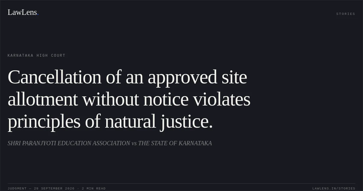 Cancellation of an approved site allotment without notice violates principles of natural justice.. SHRI PARANJYOTI EDUCATION ASSOCIATION vs THE STATE OF KARNATAKA. Karnataka High Court. LawLens