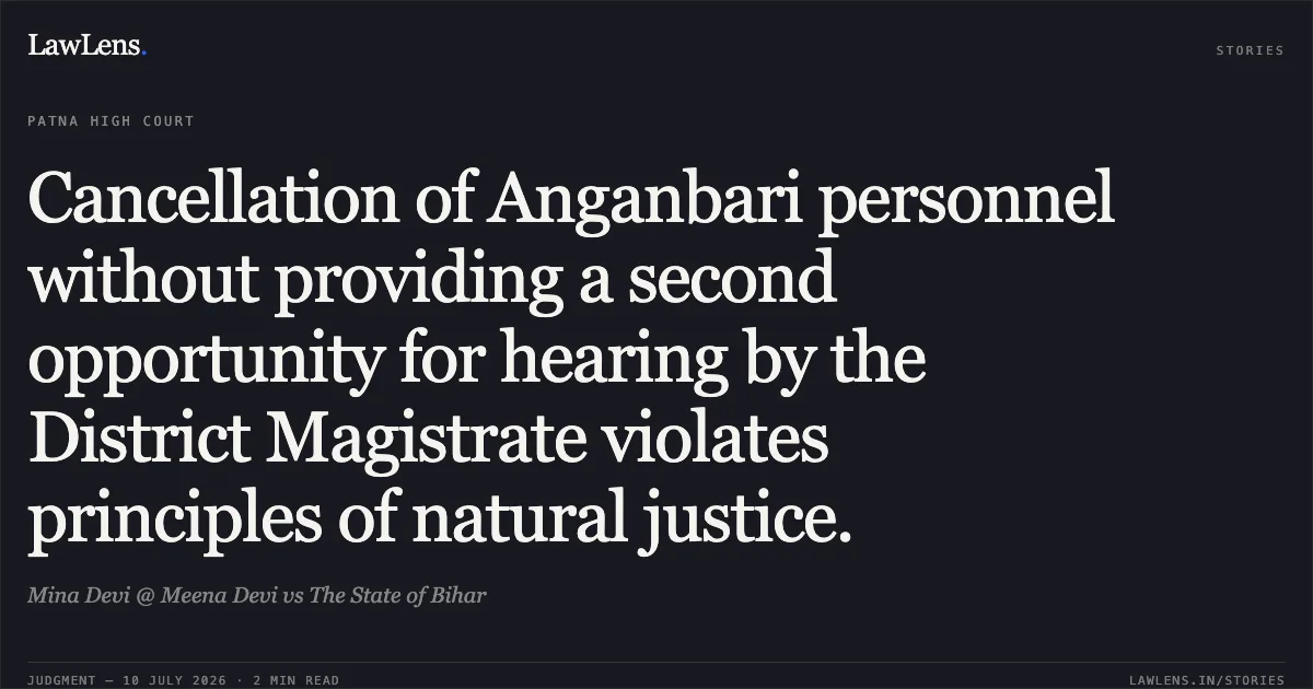 Cancellation of Anganbari personnel without providing a second opportunity for hearing by the District Magistrate violates principles of natural justice.. Mina Devi @ Meena Devi vs The State of Bihar. Patna High Court. LawLens