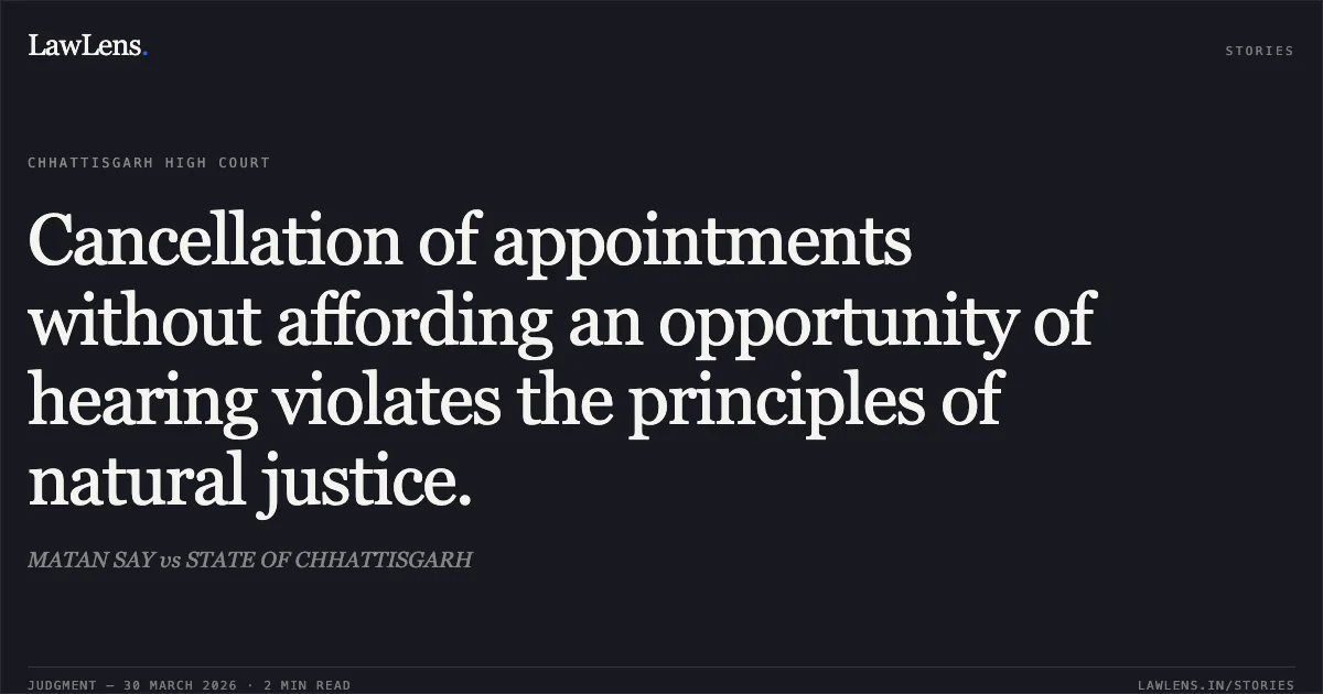 Cancellation of appointments without affording an opportunity of hearing violates the principles of natural justice.. MATAN SAY vs STATE OF CHHATTISGARH. Chhattisgarh High Court. LawLens