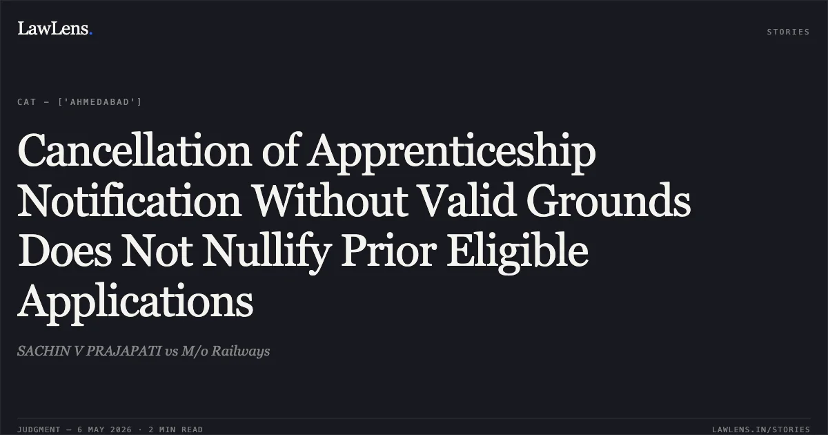 Cancellation of Apprenticeship Notification Without Valid Grounds Does Not Nullify Prior Eligible Applications. SACHIN V PRAJAPATI vs M/o Railways. Central Administrative Tribunal. LawLens