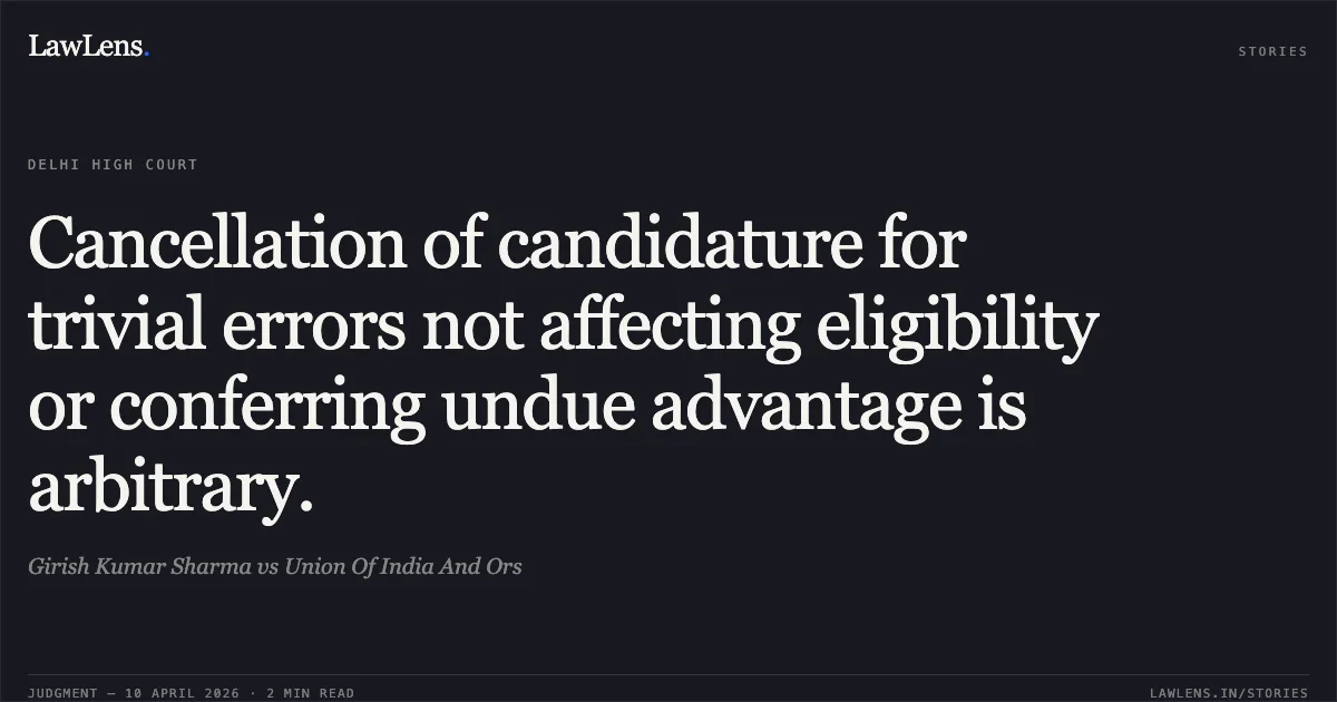 Cancellation of candidature for trivial errors not affecting eligibility or conferring undue advantage is arbitrary.. Girish Kumar Sharma vs Union Of India And Ors. Delhi High Court. LawLens