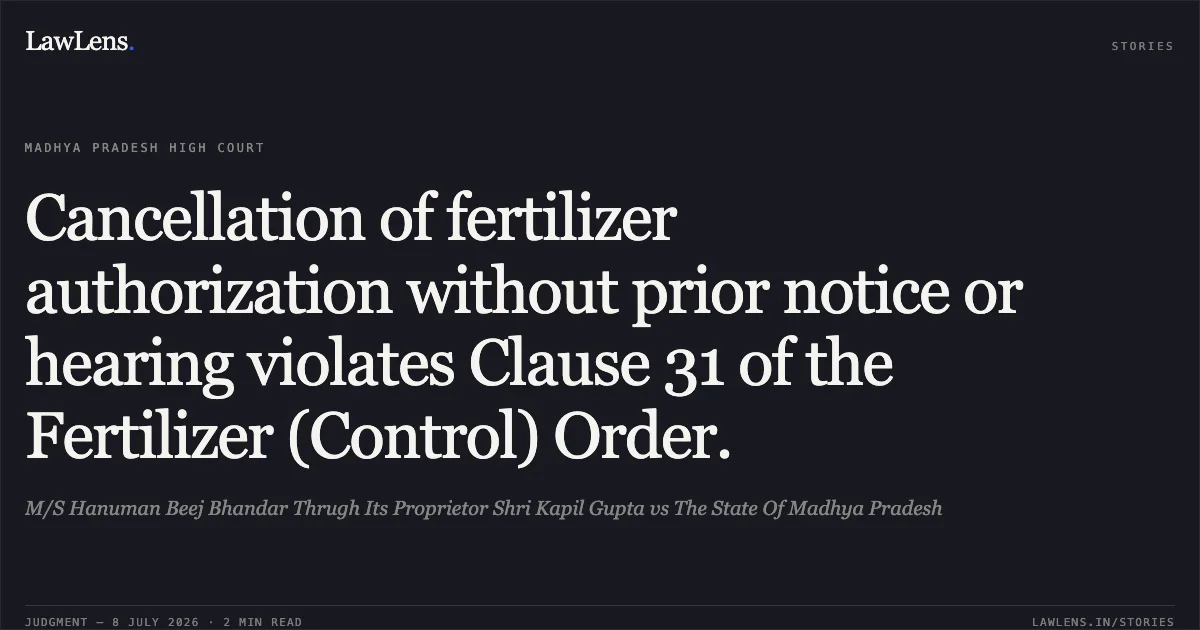 Cancellation of fertilizer authorization without prior notice or hearing violates Clause 31 of the Fertilizer (Control) Order.. M/S Hanuman Beej Bhandar Thrugh Its Proprietor Shri Kapil Gupta vs The State Of Madhya Pradesh. Madhya Pradesh High Court. LawLens