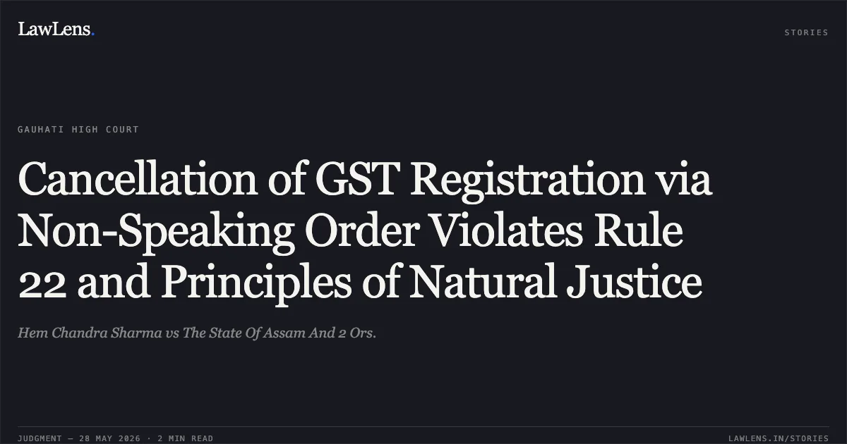 Cancellation of GST Registration via Non-Speaking Order Violates Rule 22 and Principles of Natural Justice. Hem Chandra Sharma vs The State Of Assam And 2 Ors.. Gauhati High Court. LawLens