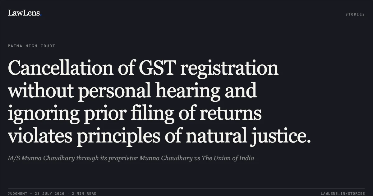 Cancellation of GST registration without personal hearing and ignoring prior filing of returns violates principles of natural justice.. M/S Munna Chaudhary through its proprietor Munna Chaudhary vs The Union of India. Patna High Court. LawLens