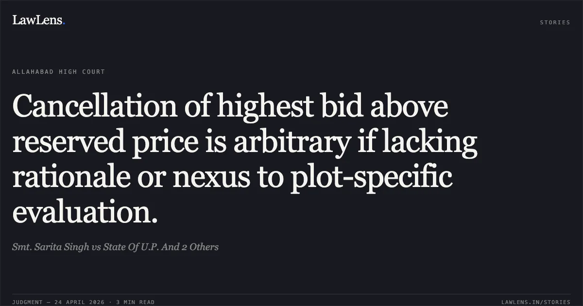 Cancellation of highest bid above reserved price is arbitrary if lacking rationale or nexus to plot-specific evaluation.. Smt. Sarita Singh vs State Of U.P. And 2 Others. Allahabad High Court. LawLens