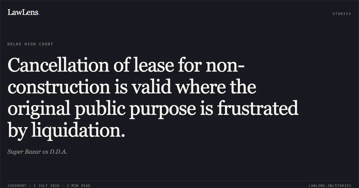 Cancellation of lease for non-construction is valid where the original public purpose is frustrated by liquidation.. Super Bazar vs D.D.A.. Delhi High Court. LawLens