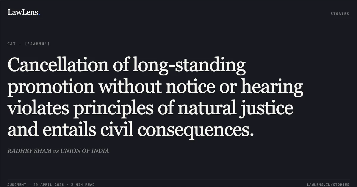 Cancellation of long-standing promotion without notice or hearing violates principles of natural justice and entails civil consequences.. RADHEY SHAM vs UNION OF INDIA. Central Administrative Tribunal. LawLens