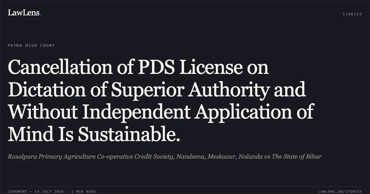 Cancellation of PDS License on Dictation of Superior Authority and Without Independent Application of Mind Is Sustainable.. Rasalpura Primary Agriculture Co-operative Credit Society, Nandsena, Meskaour, Nalanda vs The State of Bihar. Patna High Court. LawLens