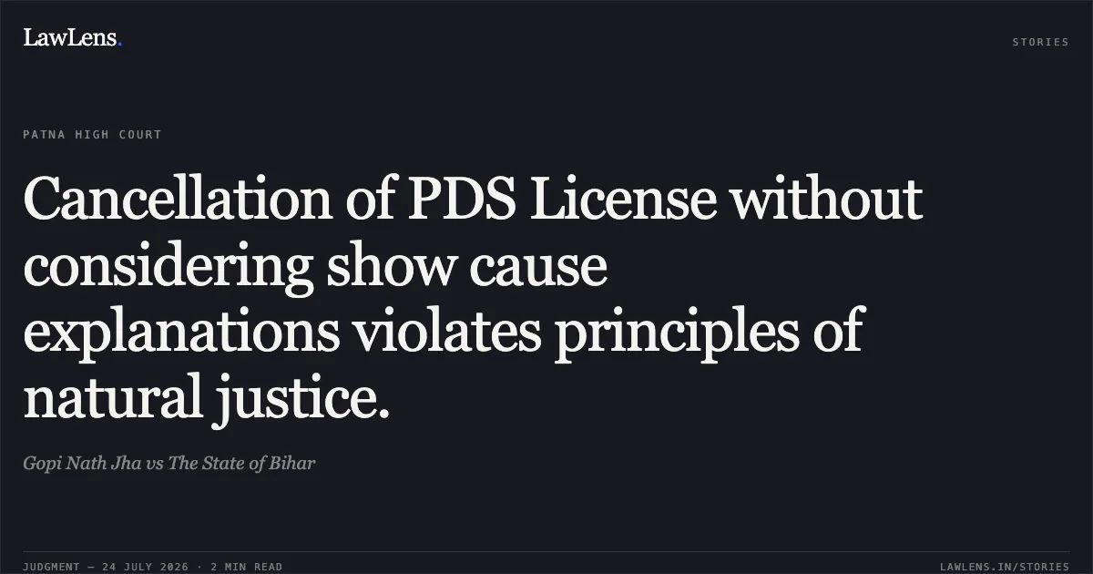 Cancellation of PDS License without considering show cause explanations violates principles of natural justice.. Gopi Nath Jha vs The State of Bihar. Patna High Court. LawLens