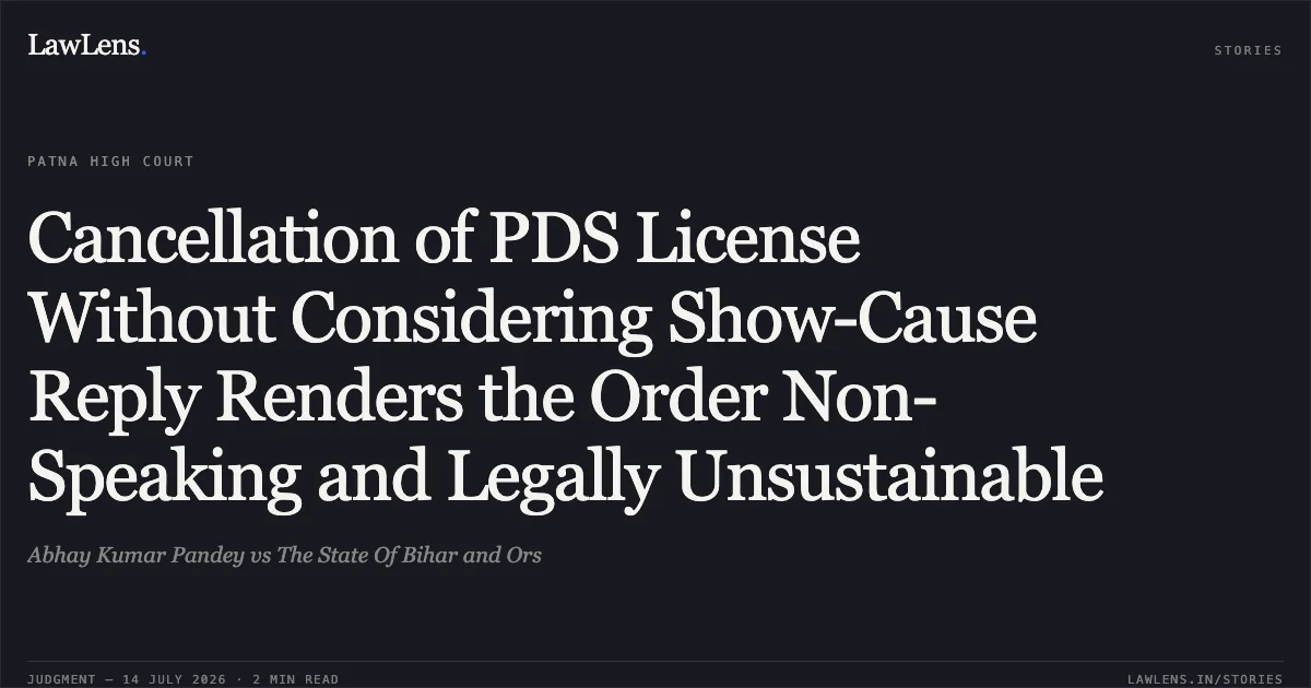 Cancellation of PDS License Without Considering Show-Cause Reply Renders the Order Non-Speaking and Legally Unsustainable. Abhay Kumar Pandey vs The State Of Bihar and Ors. Patna High Court. LawLens