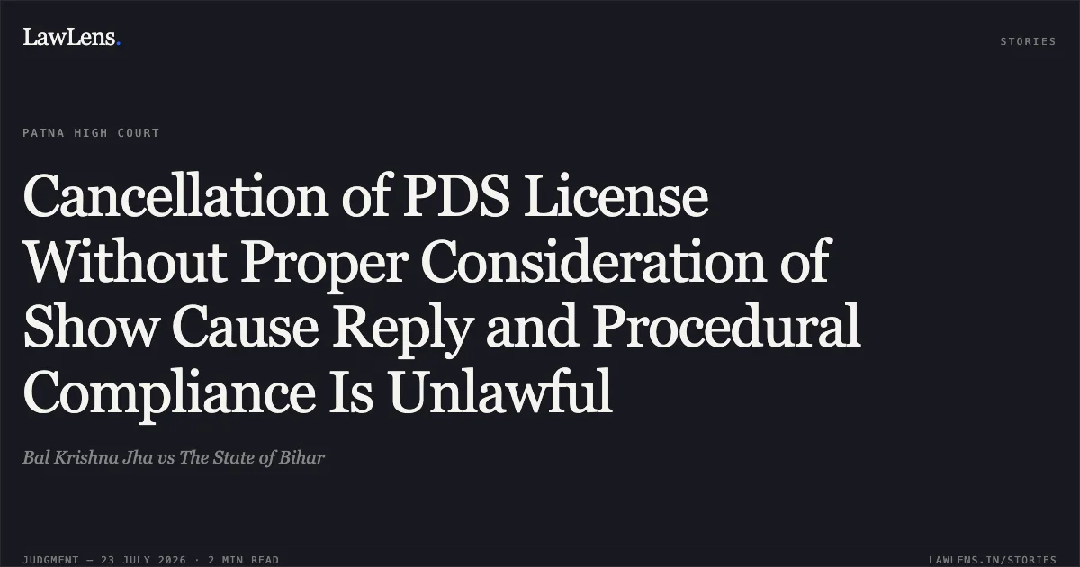 Cancellation of PDS License Without Proper Consideration of Show Cause Reply and Procedural Compliance Is Unlawful. Bal Krishna Jha vs The State of Bihar. Patna High Court. LawLens