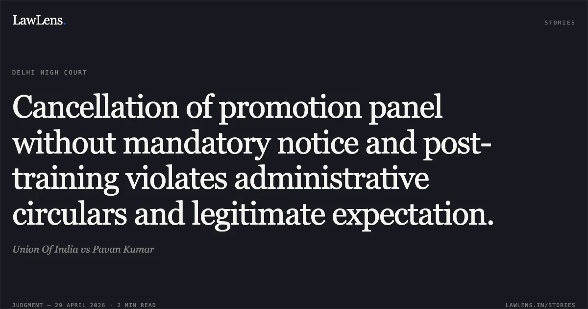 Cancellation of promotion panel without mandatory notice and post-training violates administrative circulars and legitimate expectation.. Union Of India vs Pavan Kumar. Delhi High Court. LawLens