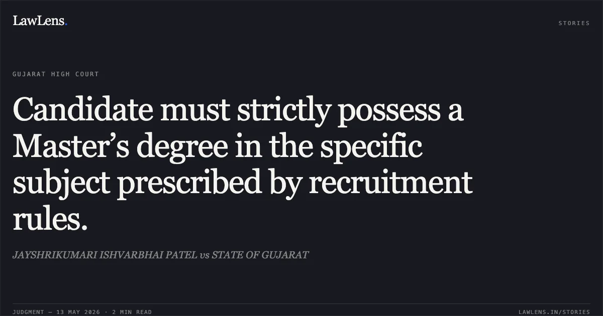 Candidate must strictly possess a Master’s degree in the specific subject prescribed by recruitment rules.. JAYSHRIKUMARI ISHVARBHAI PATEL vs STATE OF GUJARAT. Gujarat High Court. LawLens