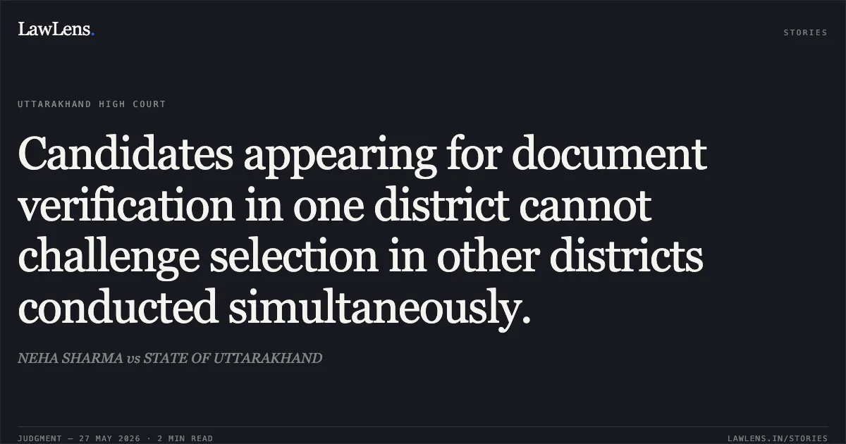 Candidates appearing for document verification in one district cannot challenge selection in other districts conducted simultaneously.. NEHA SHARMA vs STATE OF UTTARAKHAND. Uttarakhand High Court. LawLens