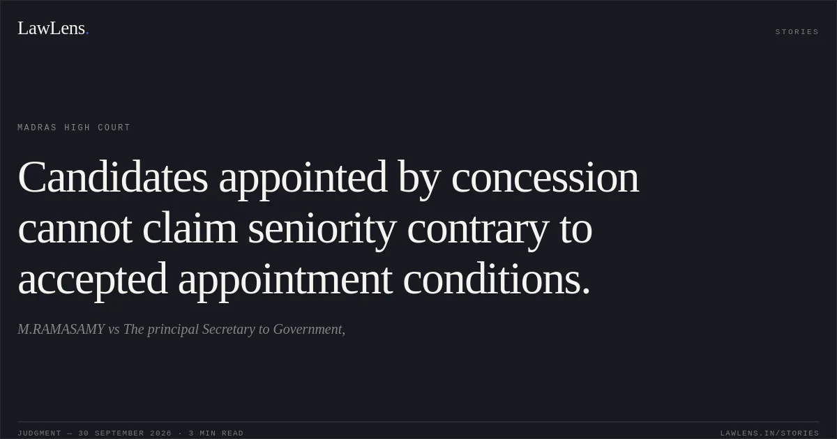 Candidates appointed by concession cannot claim seniority contrary to accepted appointment conditions.. M.RAMASAMY vs The principal Secretary to Government,. Madras High Court. LawLens