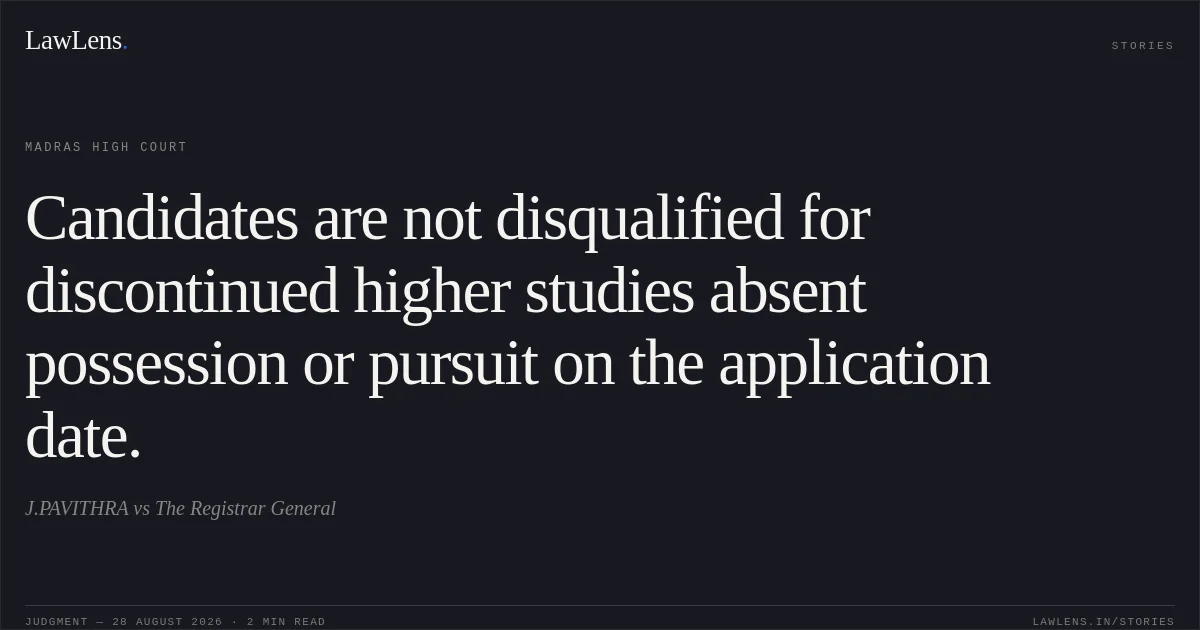 Candidates are not disqualified for discontinued higher studies absent possession or pursuit on the application date.. J.PAVITHRA vs The Registrar General. Madras High Court. LawLens