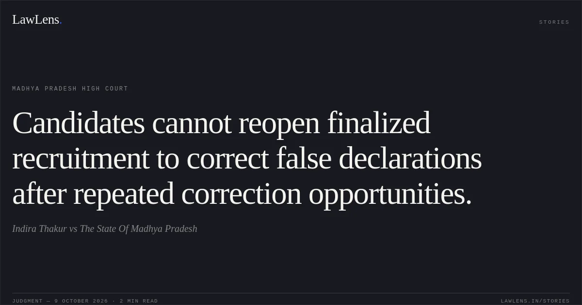 Candidates cannot reopen finalized recruitment to correct false declarations after repeated correction opportunities.. Indira Thakur vs The State Of Madhya Pradesh. Madhya Pradesh High Court. LawLens