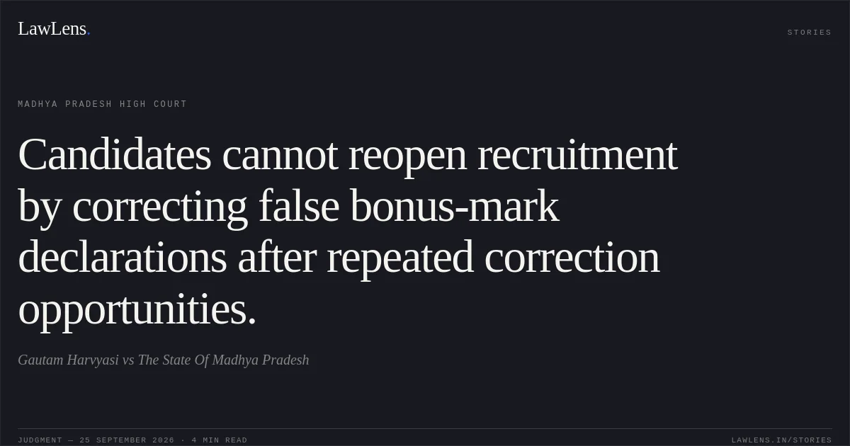 Candidates cannot reopen recruitment by correcting false bonus-mark declarations after repeated correction opportunities.. Gautam Harvyasi vs The State Of Madhya Pradesh. Madhya Pradesh High Court. LawLens