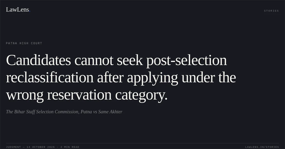 Candidates cannot seek post-selection reclassification after applying under the wrong reservation category.. The Bihar Staff Selection Commission, Patna vs Same Akhter. Patna High Court. LawLens