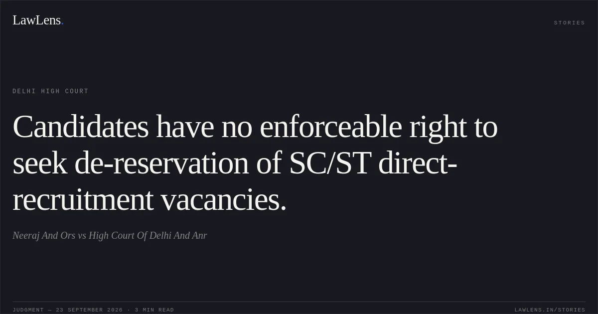 Candidates have no enforceable right to seek de-reservation of SC/ST direct-recruitment vacancies.. Neeraj And Ors vs High Court Of Delhi And Anr. Delhi High Court. LawLens