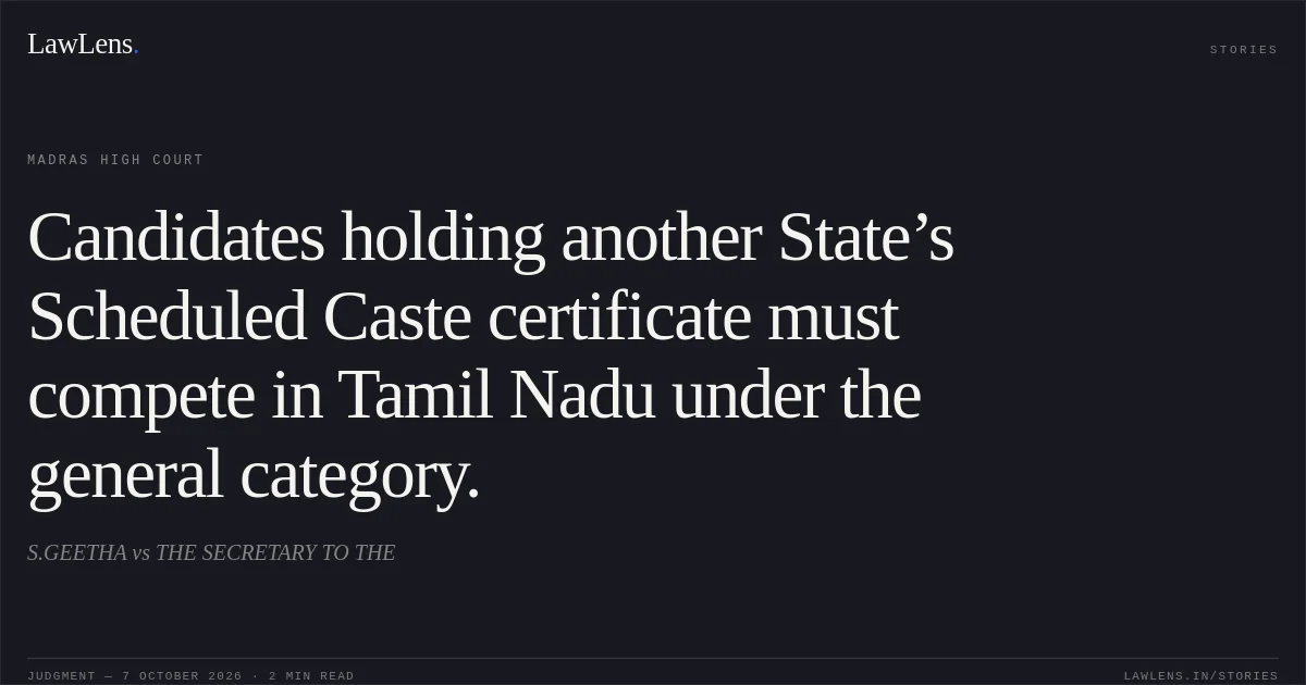Candidates holding another State’s Scheduled Caste certificate must compete in Tamil Nadu under the general category.. S.GEETHA vs THE SECRETARY TO THE. Madras High Court. LawLens