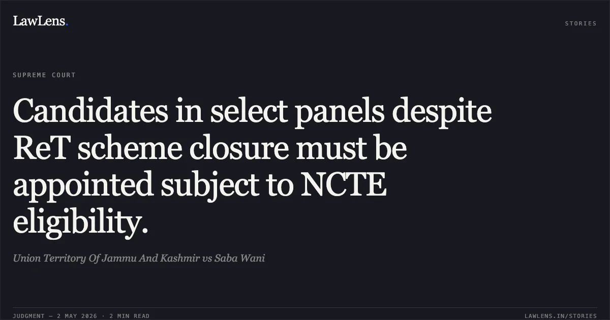 Candidates in select panels despite ReT scheme closure must be appointed subject to NCTE eligibility.. Union Territory Of Jammu And Kashmir vs Saba Wani. Supreme Court. LawLens