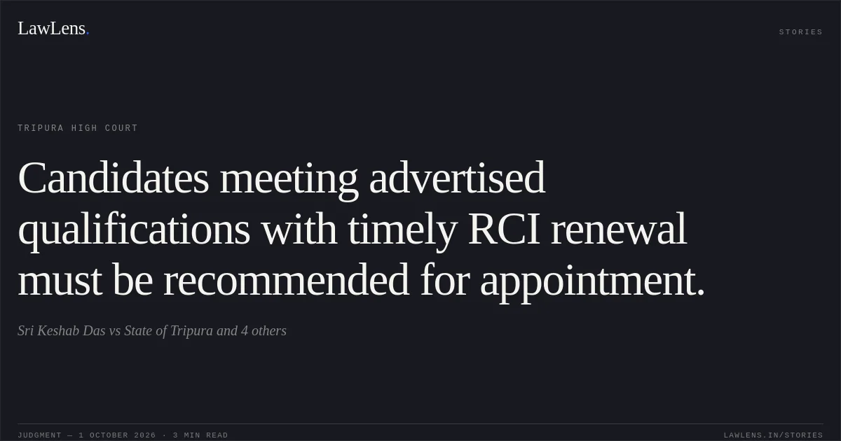 Candidates meeting advertised qualifications with timely RCI renewal must be recommended for appointment.. Sri Keshab Das vs State of Tripura and 4 others. Tripura High Court. LawLens