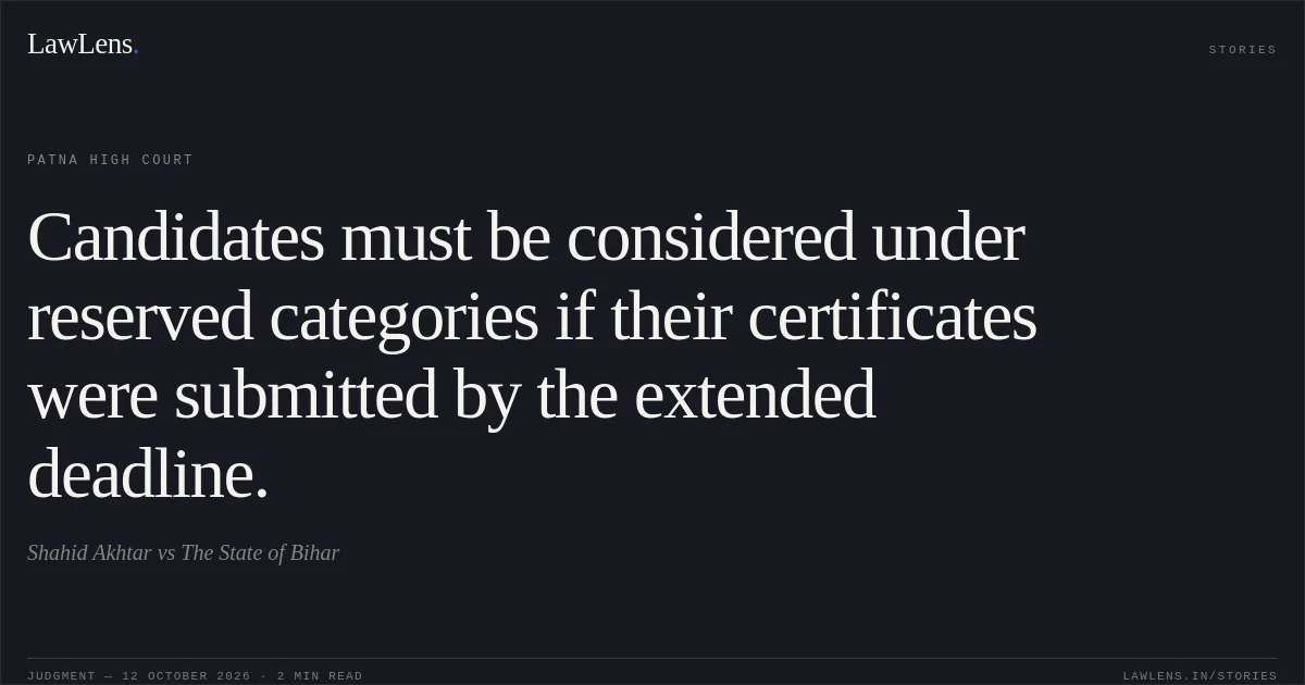 Candidates must be considered under reserved categories if their certificates were submitted by the extended deadline.. Shahid Akhtar vs The State of Bihar. Patna High Court. LawLens