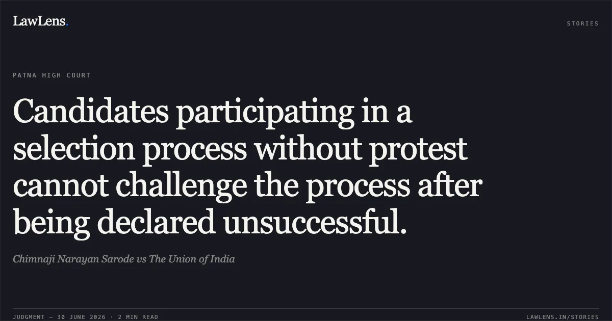Candidates participating in a selection process without protest cannot challenge the process after being declared unsuccessful.. Chimnaji Narayan Sarode vs The Union of India. Patna High Court. LawLens