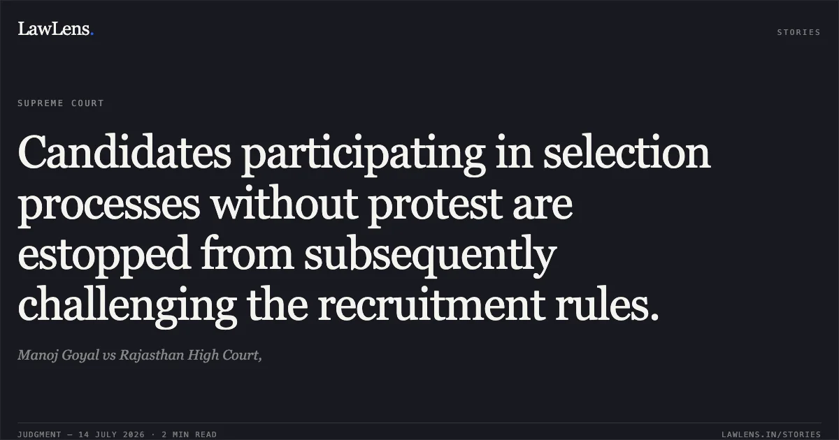 Candidates participating in selection processes without protest are estopped from subsequently challenging the recruitment rules.. Manoj Goyal vs Rajasthan High Court,. Supreme Court. LawLens