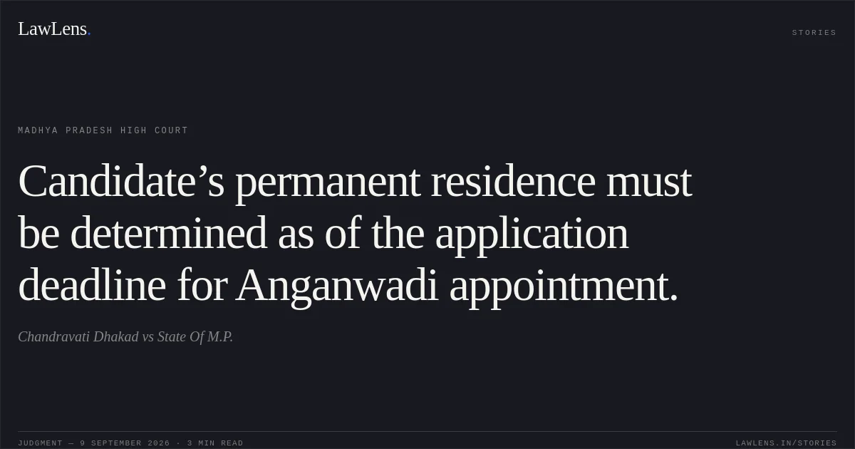 Candidate’s permanent residence must be determined as of the application deadline for Anganwadi appointment.. Chandravati Dhakad vs State Of M.P.. Madhya Pradesh High Court. LawLens