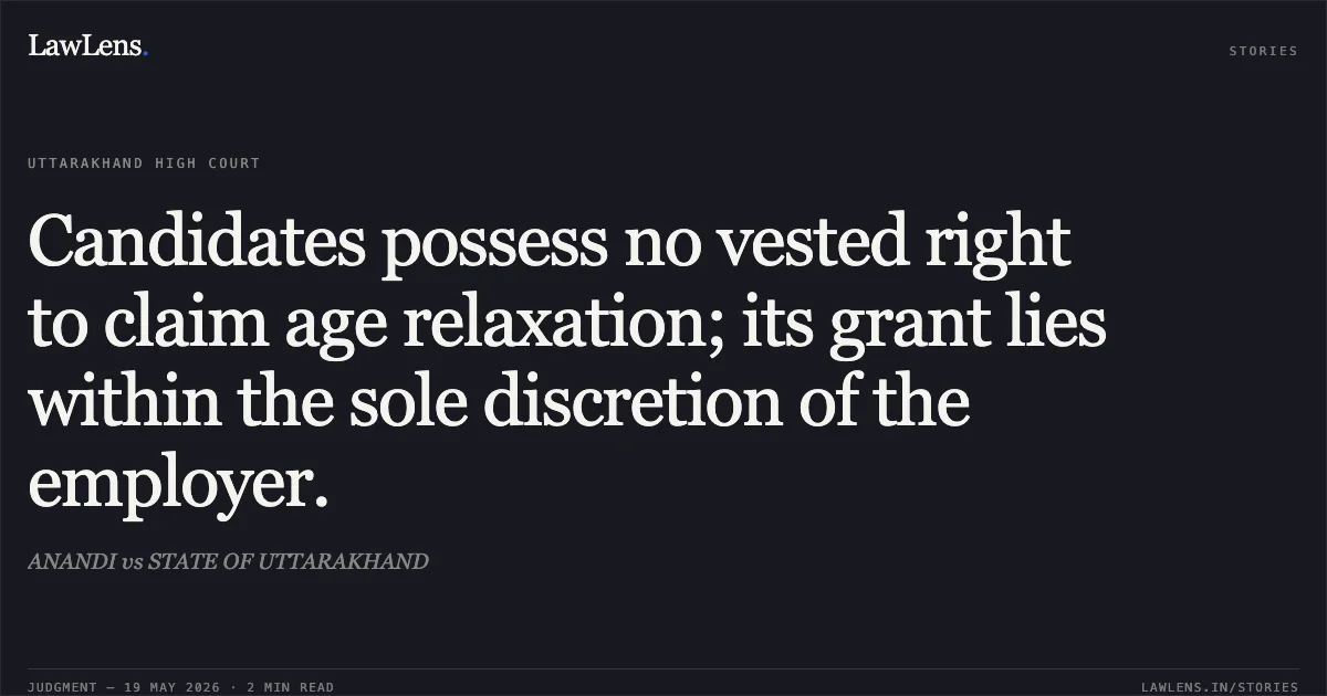 Candidates possess no vested right to claim age relaxation; its grant lies within the sole discretion of the employer.. ANANDI vs STATE OF UTTARAKHAND. Uttarakhand High Court. LawLens