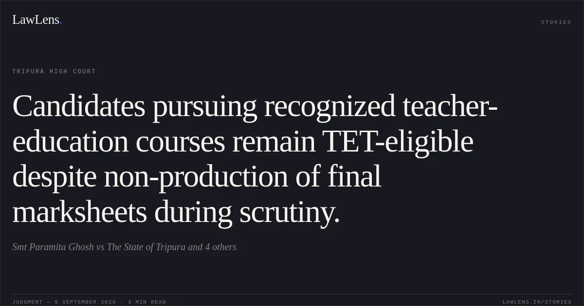 Candidates pursuing recognized teacher-education courses remain TET-eligible despite non-production of final marksheets during scrutiny.. Smt Paramita Ghosh vs The State of Tripura and 4 others. Tripura High Court. LawLens