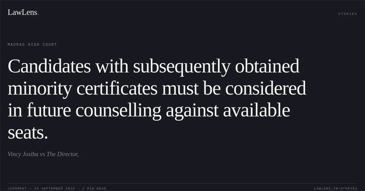 Candidates with subsequently obtained minority certificates must be considered in future counselling against available seats.. Vincy Josiba vs The Director,. Madras High Court. LawLens