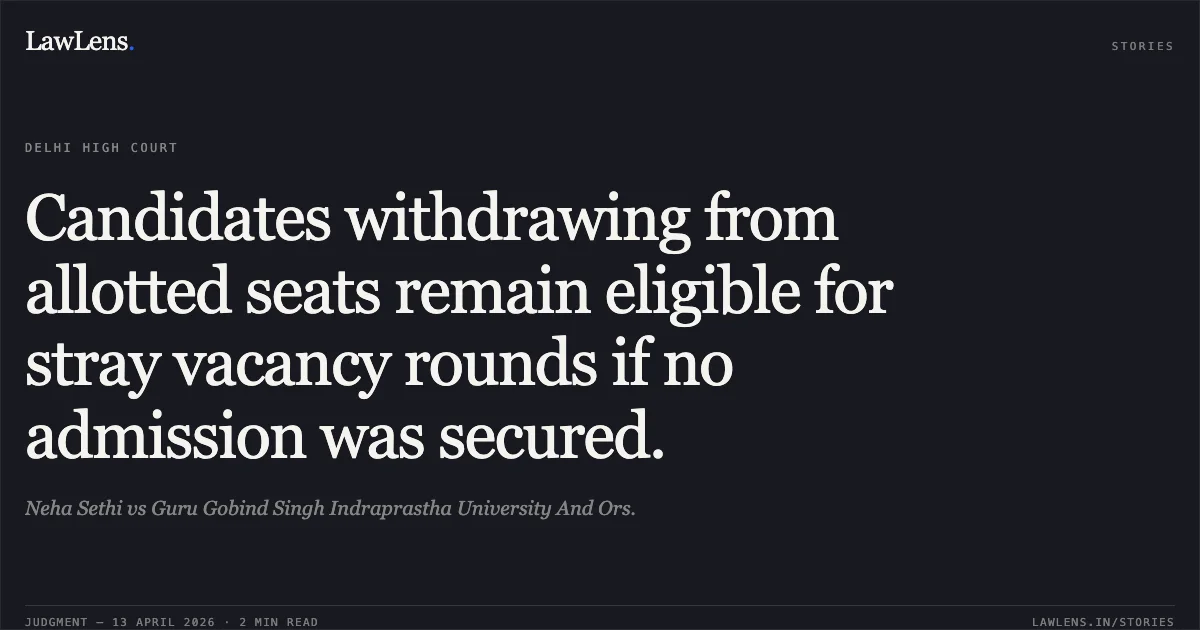 Candidates withdrawing from allotted seats remain eligible for stray vacancy rounds if no admission was secured.. Neha Sethi vs Guru Gobind Singh Indraprastha University And Ors.. Delhi High Court. LawLens