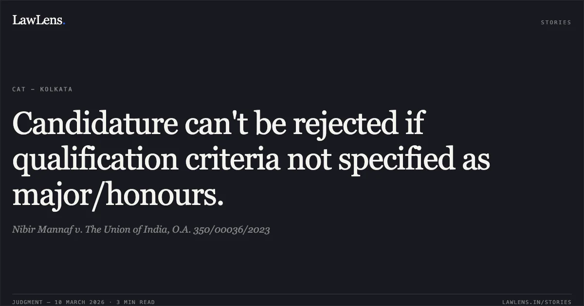 Candidature can't be rejected if qualification criteria not specified as major/honours.. Nibir Mannaf v. The Union of India, O.A. 350/00036/2023. Central Administrative Tribunal. LawLens
