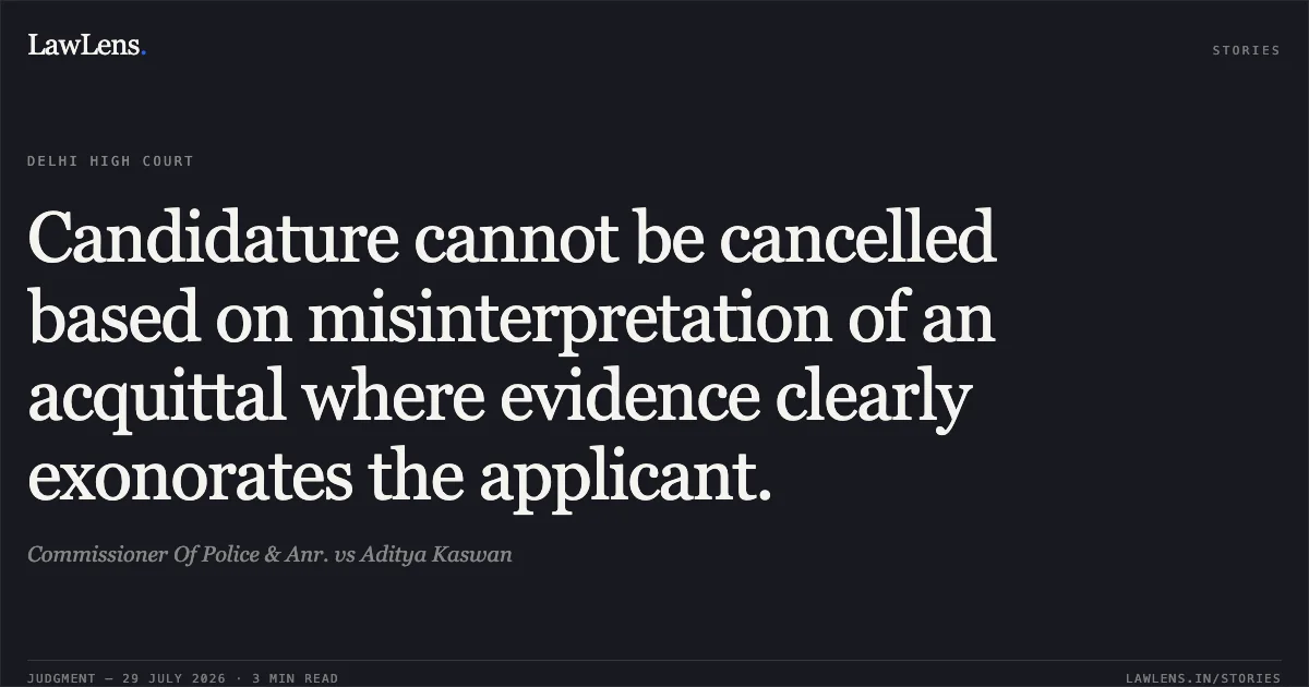 Candidature cannot be cancelled based on misinterpretation of an acquittal where evidence clearly exonorates the applicant.. Commissioner Of Police & Anr. vs Aditya Kaswan. Delhi High Court. LawLens