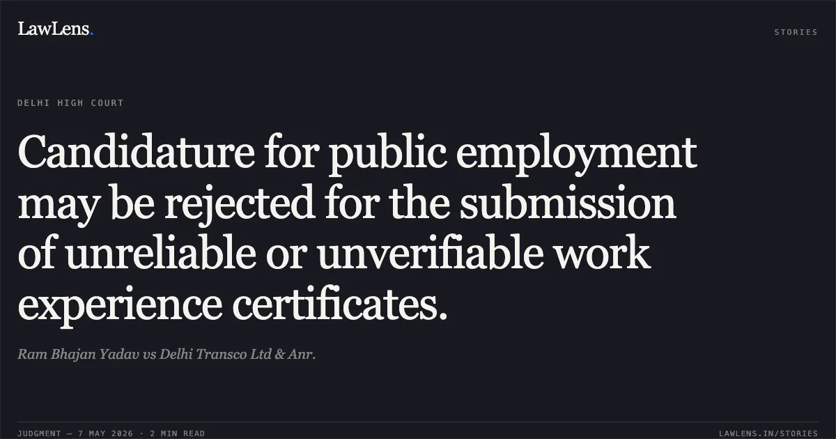 Candidature for public employment may be rejected for the submission of unreliable or unverifiable work experience certificates.. Ram Bhajan Yadav vs Delhi Transco Ltd & Anr.. Delhi High Court. LawLens