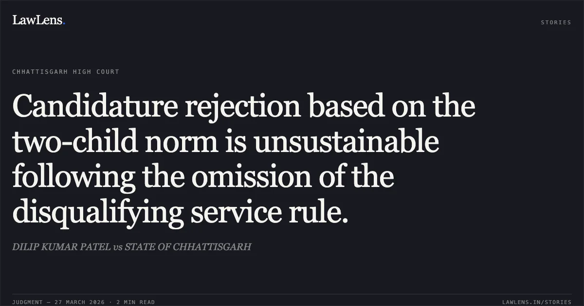 Candidature rejection based on the two-child norm is unsustainable following the omission of the disqualifying service rule.. DILIP KUMAR PATEL vs STATE OF CHHATTISGARH. Chhattisgarh High Court. LawLens