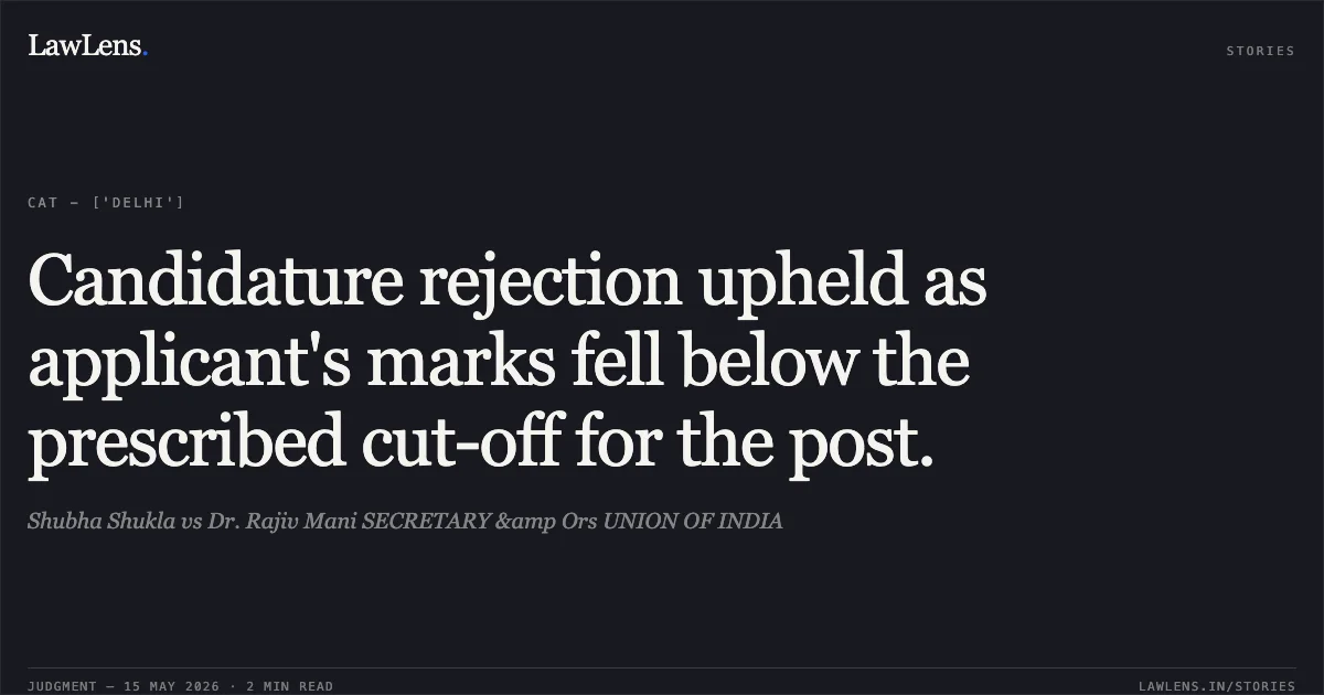 Candidature rejection upheld as applicant's marks fell below the prescribed cut-off for the post.. Shubha Shukla vs Dr. Rajiv Mani SECRETARY &amp Ors UNION OF INDIA. Central Administrative Tribunal. LawLens