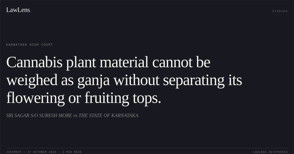 Cannabis plant material cannot be weighed as ganja without separating its flowering or fruiting tops.. SRI SAGAR S/O SURESH MORE vs THE STATE OF KARNATAKA. Karnataka High Court. LawLens