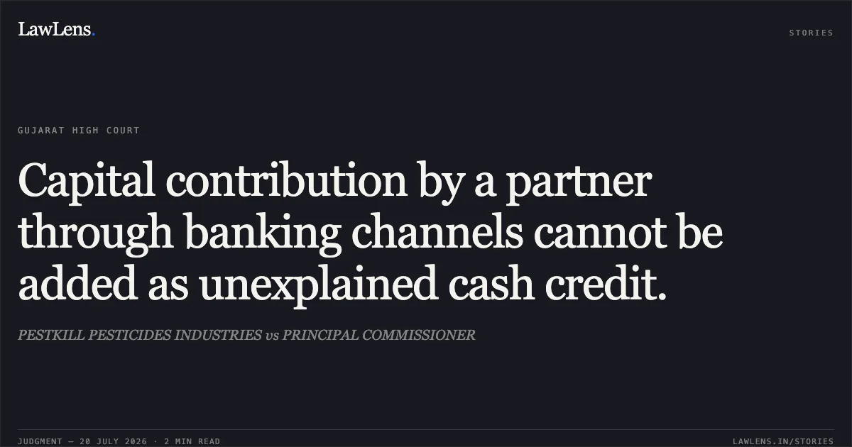 Capital contribution by a partner through banking channels cannot be added as unexplained cash credit.. PESTKILL PESTICIDES INDUSTRIES vs PRINCIPAL COMMISSIONER. Gujarat High Court. LawLens
