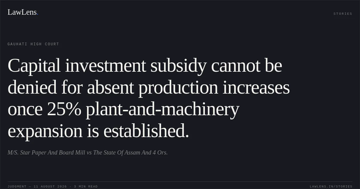 Capital investment subsidy cannot be denied for absent production increases once 25% plant-and-machinery expansion is established.. M/S. Star Paper And Board Mill vs The State Of Assam And 4 Ors.. Gauhati High Court. LawLens