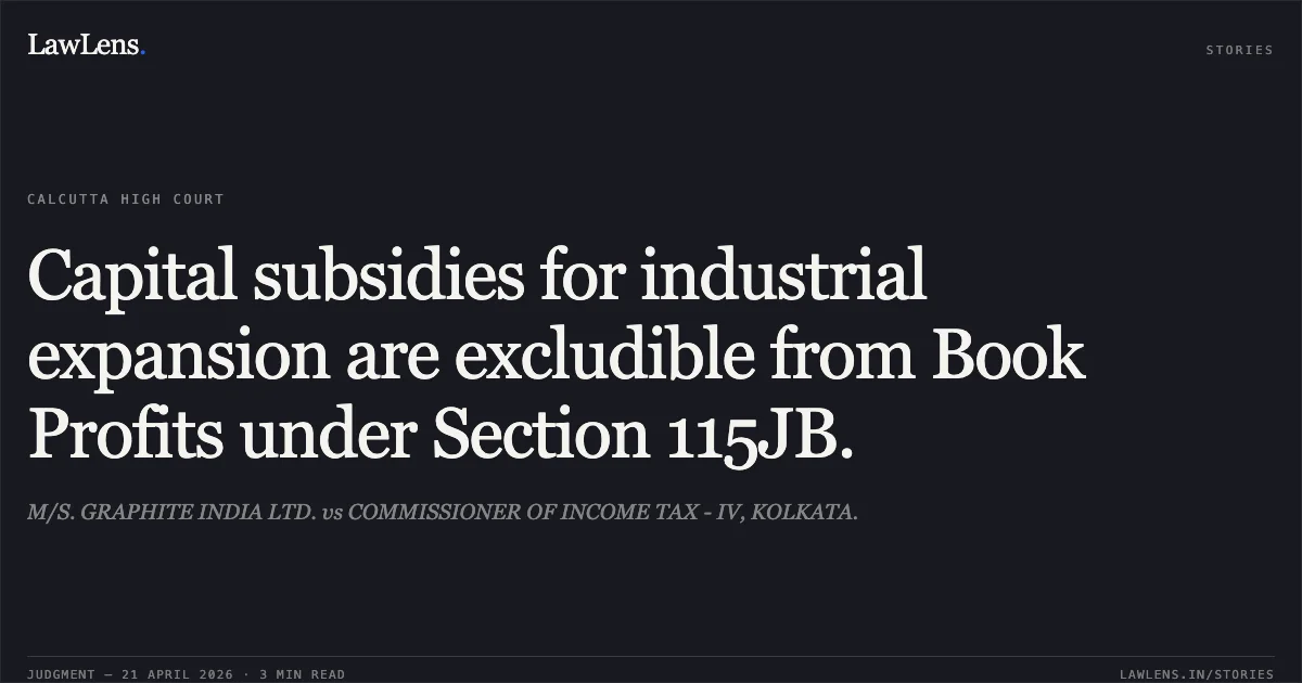 Capital subsidies for industrial expansion are excludible from Book Profits under Section 115JB.. M/S. GRAPHITE INDIA LTD. vs COMMISSIONER OF INCOME TAX - IV, KOLKATA.. Calcutta High Court. LawLens