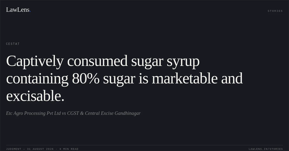 Captively consumed sugar syrup containing 80% sugar is marketable and excisable.. Etc Agro Processing Pvt Ltd vs CGST & Central Excise Gandhinagar. CESTAT. LawLens
