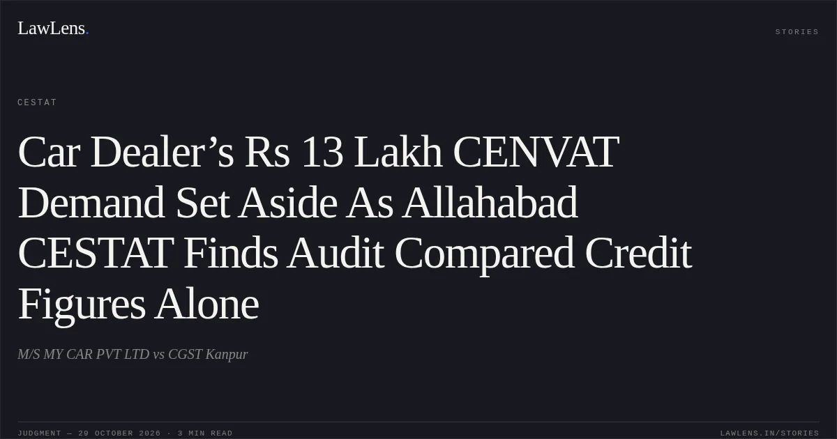 Car Dealer’s Rs 13 Lakh CENVAT Demand Set Aside As Allahabad CESTAT Finds Audit Compared Credit Figures Alone. M/S MY CAR PVT LTD vs CGST Kanpur. CESTAT. LawLens