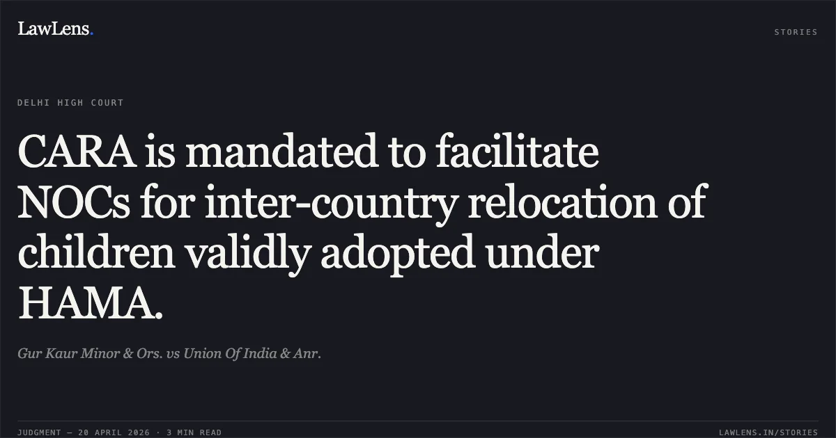 CARA is mandated to facilitate NOCs for inter-country relocation of children validly adopted under HAMA.. Gur Kaur Minor & Ors. vs Union Of India & Anr.. Delhi High Court. LawLens