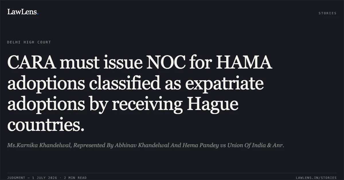 CARA must issue NOC for HAMA adoptions classified as expatriate adoptions by receiving Hague countries.. Ms.Karnika Khandelwal, Represented By Abhinav Khandelwal And Hema Pandey vs Union Of India & Anr.. Delhi High Court. LawLens